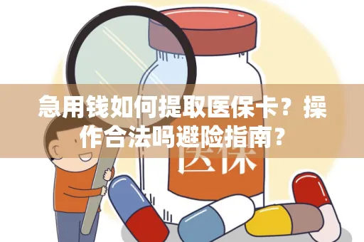 急用钱如何提取医保卡？操作合法吗避险指南？