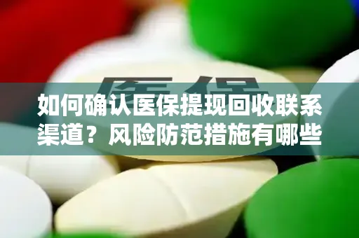 如何确认医保提现回收联系渠道？风险防范措施有哪些？